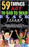 59 Things Not To Say To Your Black Friend An Antiracists Guide To Microaggressions And How They Really Impact Black People An Antiracists Guide Book 1