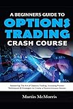 A Beginners Guide To Options Trading Crash Course Mastering The Art Of Options Trading Including Proven Techniques Strategies To Create A Passive Income Stream