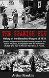 The Spanish Flu History Of The Deadliest Plague Of 1918 Lessons To Learn And Global Consequences Of The Great Influenza Comparison With The Pandemic Of 2020 And How To Prevent New Ones In Future