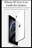 Iphone Se 2020 User Guide For Seniors The Step By Step Guide With Pictures To Operate Your Iphone Se Second Generation On Ios 13