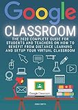 Google Classroom The 2020 Complete Guide For Students And Teachers On How To Benefit From Distance Learning And Setup Your Virtual Classroom