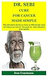 Dr Sebi Cure For Cancer Made Simple The Absolute Guide On How To Effectively Cure And Reverse Cancer Through Dr Sebi Alkaline Diet Habits