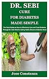 Dr Sebi Cure For Diabetes Made Simple The Total Guide On How To Effectively Cure And Treat Diabetes Through Dr Sebi Alkaline Eating Habits Reverse Diabetes Now