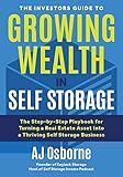 The Investors Guide To Growing Wealth In Self Storage The Stepbystep Playbook For Turning A Real Estate Asset Into A Thriving Self Storage Business