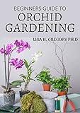 Beginners Guide To Orchid Gardening The Art And Science Of Growing Beautiful Orchids
