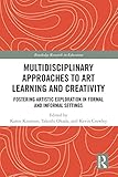 Multidisciplinary Approaches to Art Learning and Creativity: Fostering Artistic Exploration in Formal and Informal Settings (Routledge Research in Education)