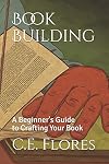 Book Building: A Beginner's Guide to Crafting Your Book (A Beginner's Guide to Self-Publishing Your Book)