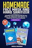 Homemade Face Mask And Hand Sanitizer A Complete Guide To Make Reusable Diy Face Masks And Antibacterial Hand Sanitizers To Protect You From Viruses And Bacteria 2 Books In 1