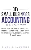 Diy Small Business Accounting The Easy Way Learn How To Master Gaap Pl Income Statements Cash Flow Balance Sheets Ledgers Journals Much More