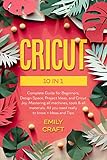 Cricut 3 In 1 Guide For Beginners Design Space Project Ideas Step By Step Guide To Master The Cricut Machine With Screenshots Illustrations And Ideas