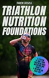 Triathlon Nutrition Foundations A System To Nail Your Triathlon Race Nutrition And Make It A Weapon On Race Day