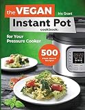 The Vegan Instant Pot Cookbook 500 Plantbased Recipes For Your Pressure Cooker
