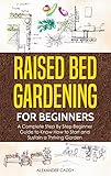 Raised Bed Gardening For Beginners A Complete Step By Step Beginner Guide To Know To Start And Sustain A Thriving Garden