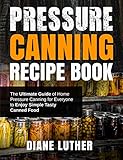 Pressure Canning Recipe Book The Ultimate Guide Of Home Pressure Canning For Everyone To Enjoy Simple Tasty Canned Food