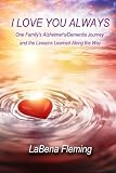 I Love You Always One Familys Alzheimersdementia Journey And The Lessons Learned Along The Way