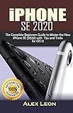 Iphone Se 2020 The Complete Beginners Guide To Master The New Iphone Se 2020 With Tips And Tricks