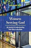 Women Serving God My Journey In Understanding Their Story In The Bible