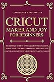 Cricut Maker And Joy For Beginners The Ultimate Guide To Master Your Cutting Machine Design Space And Craft Out Creative Project Ideas A Coach Playbook With Tips Illustrations Screenshots