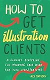 How to Get Illustration Clients: A Concise Blueprint for Quickly Winning Paid Work for Your Illustrations