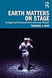 Earth Matters On Stage Ecology And Environment In American Theater