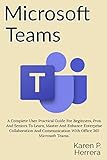 Microsoft Teams A Complete User Practical Guide For Beginners Pros And Seniors To Learn Master And Enhance Enterprise Collaboration And Communication With Office 365 Microsoft Teams And Tips
