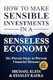 How To Make Sensible Investments In A Senseless Economy Six Proven Steps To Prevent Financial Disaster