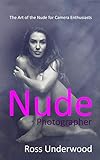Nude Photographer The Art Of The Nude For Camera Enthusiasts