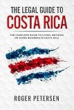 The Legal Guide To Costa Rica The Complete Guide To Moving Living Retiring Or Doing Business In Costa Rica