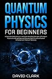 Quantum Physics For Beginners The Best Guide To Discover And Understand The Most Interesting Concepts Of Quantum Physics With A Focus On The Law Of Attraction And The Theory Of Relativity