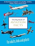 The Big Book of Aviation Facts: An illustrated compilation of curiosities, statistics, military, history and fun facts. For adults, kids and pilots!