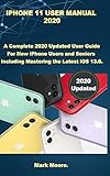Iphone 11 User Manual 2020 A Complete 2020 Updated User Guide For New Iphone Users And Seniors Including Mastering The Latest Ios 136 Apple User Series