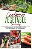 Container Vegetable Gardening A Simple Guide To Grow A Bounty Of Food In Pots Raised Beds Or Tubs No Matter Where You Are Garden Patio Or Balcony Start Now To Improve Your Gardening Skills