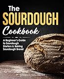 The Sourdough Cookbook A Beginners Guide To Sourdough Starters Baking Sourdough Bread Sourdough Bread Recipes