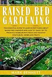 Raised Bed Gardening The Essential Guide To Learn Everything About Raised Bed Gardens And How To Easily Diy To Produce Homegrown Fresh And Healthy Vegetables Herbs And Fruits