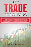 Day Trade For A Living A Practical And Effective Guide To Day Trade And Options Beginners And Advanced Options Trading For Income With A Focus On Strategies To Succeed