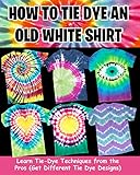 How To Tie Dye An Old White Shirt Learn Tiedye Techniques From The Pros Get Different Tie Dye Designs