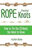 Practical Rope Knots How To Tie The 20 Knots You Need To Know
