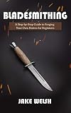 Bladesmithing A Stepbystep Guide To Forging Your Own Knives For Beginners