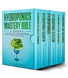 Hydroponics Mastery Bible 6 Books The Complete Guide To Easily Build Your Sustainable Gardening System At Home Learn The Secrets Of Hydroponics And Boost Your Gardening Skills