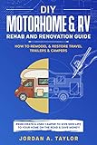 Diy Motorhome Rv Rehab And Renovation Guide How To Remodel Restore Travel Trailers Campers Redecorate A Used Camper To Give New Life To Your Home On The Road And Save Money