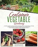 Container Vegetable Gardening A Simple Guide To Grow A Bounty Of Food In Pots Raised Beds Or Tubs No Matter Where You Are Garden Patio Or Balcony Start Now To Improve Your Gardening Skills
