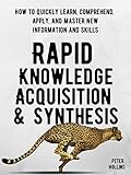 Rapid Knowledge Acquisition Synthesis How To Quickly Learn Comprehend Apply And Master New Information And Skills Learning How To Learn Book 11