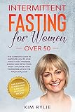 Intermittent Fasting For Women Over 50 The Complete Guide To Discover How To Lose Weight Fast Increase Energy And Detox Your Body And A Bonus Of Week Meal Plan And Delicious Recipes