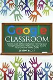 Google Classroom Definitive Guide For Teachers To Learn Everything About Google Classroom And Its Teaching Apps Tips And Tricks To Improve Lessons Quality