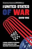 The United States Of War A Global History Of Americas Endless Conflicts From Columbus To The Islamic State California Series In Public Anthropology Book 48