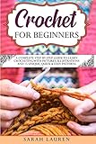 Crochet For Beginners A Complete Stepbystep Guide To Learn Crocheting With Pictures Illustrations And 15 Unique Quick Easy Patterns