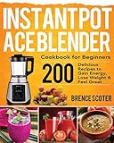 Instant Pot Ace Blender Cookbook For Beginners 200 Delicious Recipes To Gain Energy Lose Weight Feel Great