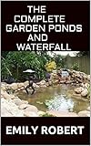 The Complete Garden Ponds And Waterfall All You Need To Know About Building Waterfalls Ponds And Streams In Your Home