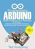Programming Arduino With Python For Robots 2020 Edition A Beginner To Advanced Reference Guide To Arduino Programming For Microcontroller Processing And Robotics