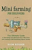 Mini Farming For Beginners The Ultimate Guide To Remaking Your Backyard Into A Mini Farm And Creating A Selfsustaining Organic Garden